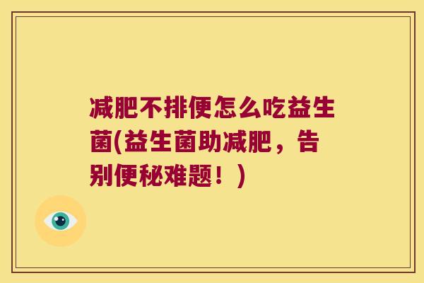 减肥不排便怎么吃益生菌(益生菌助减肥，告别便秘难题！)