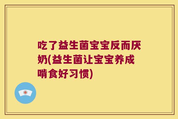 吃了益生菌宝宝反而厌奶(益生菌让宝宝养成啃食好习惯)