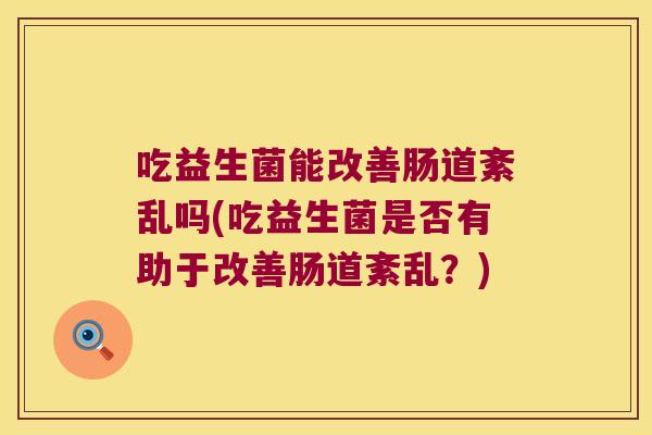 吃益生菌能改善肠道紊乱吗(吃益生菌是否有助于改善肠道紊乱？)