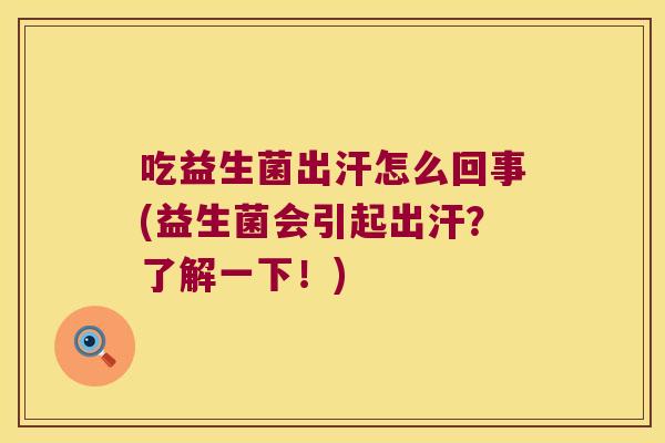 吃益生菌出汗怎么回事(益生菌会引起出汗？了解一下！)