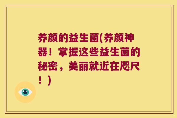 养颜的益生菌(养颜神器！掌握这些益生菌的秘密，美丽就近在咫尺！)