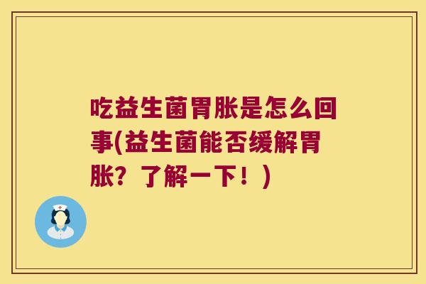 吃益生菌胃胀是怎么回事(益生菌能否缓解胃胀？了解一下！)