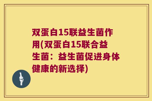 双蛋白15联益生菌作用(双蛋白15联合益生菌：益生菌促进身体健康的新选择)