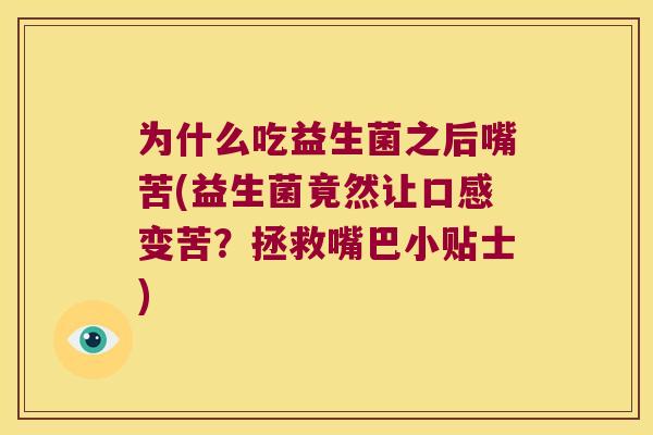为什么吃益生菌之后嘴苦(益生菌竟然让口感变苦？拯救嘴巴小贴士)