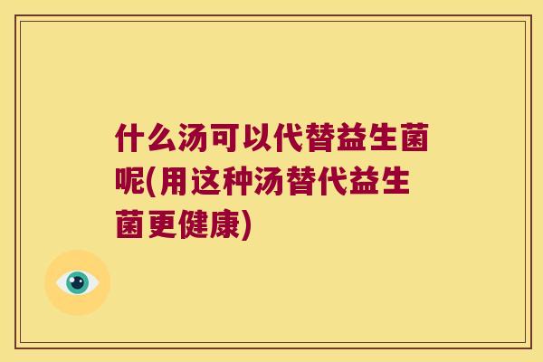 什么汤可以代替益生菌呢(用这种汤替代益生菌更健康)