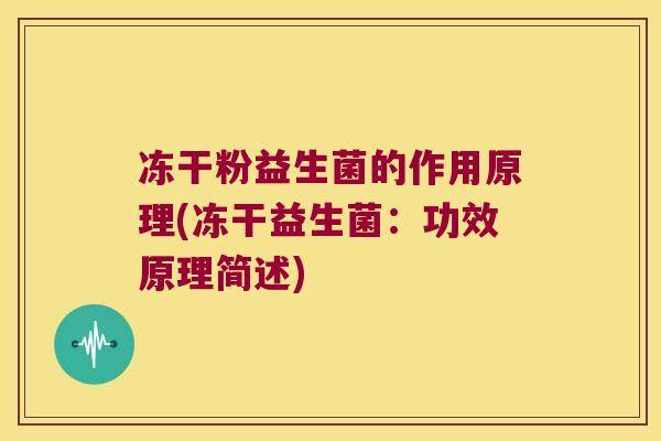 冻干粉益生菌的作用原理(冻干益生菌：功效原理简述)