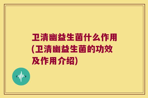 卫清幽益生菌什么作用(卫清幽益生菌的功效及作用介绍)