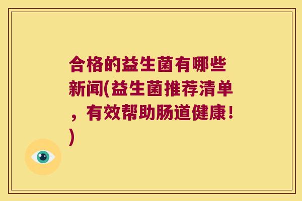 合格的益生菌有哪些 新闻(益生菌推荐清单，有效帮助肠道健康！)