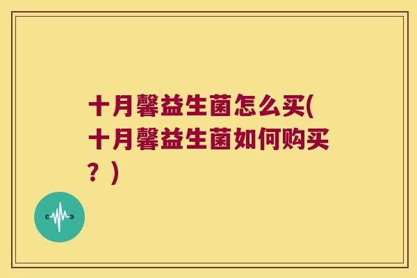 十月馨益生菌怎么买(十月馨益生菌如何购买？)