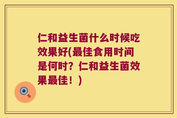 仁和益生菌什么时候吃效果好(最佳食用时间是何时？仁和益生菌效果最佳！)