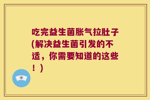 吃完益生菌拉肚子(解决益生菌引发的不适,你需要知道的这些!) 吃完益生菌拉肚子(解决益生菌引发的不适,你需要知道的这些!)