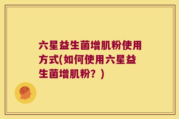 六星益生菌增肌粉使用方式(如何使用六星益生菌增肌粉？)