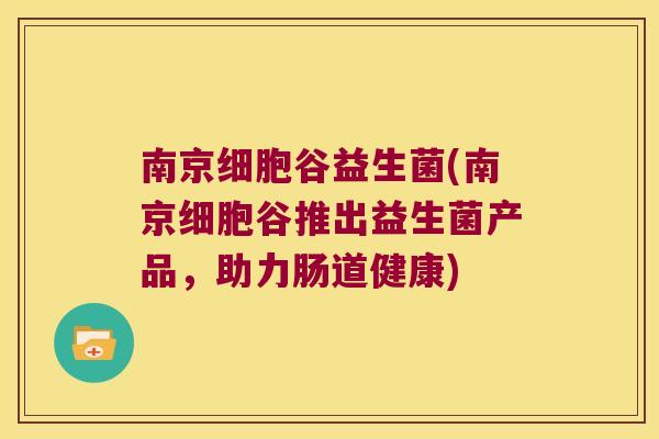 南京细胞谷益生菌(南京细胞谷推出益生菌产品，助力肠道健康)
