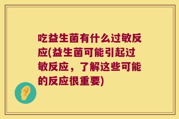 吃益生菌有什么反应(益生菌可能引起反应,了解这些可能的反应很重要) 吃益生菌有什么反应(益生菌可能引起反应,了解这些可能的反应很重要)