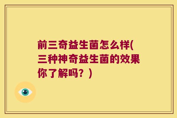 前三奇益生菌怎么样(三种神奇益生菌的效果你了解吗？)