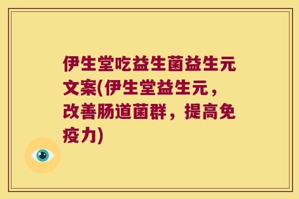 伊生堂吃益生菌益生元文案(伊生堂益生元，改善肠道菌群，提高免疫力)