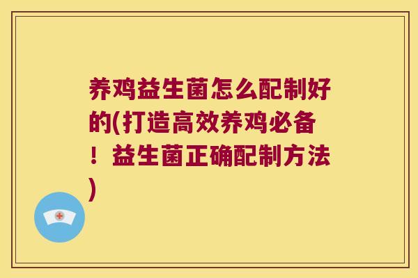 养鸡益生菌怎么配制好的(打造高效养鸡必备!益生菌正确配制方法) 养鸡益生菌怎么配制好的(打造高效养鸡必备!益生菌正确配制方法)