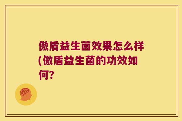 傲盾益生菌效果怎么样(傲盾益生菌的功效如何？