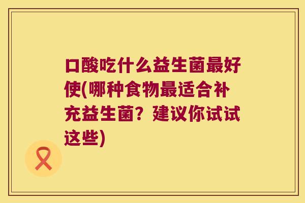 口酸吃什么益生菌最好使(哪种食物最适合补充益生菌？建议你试试这些)