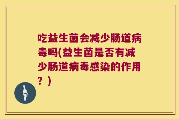 吃益生菌会减少肠道病毒吗(益生菌是否有减少肠道病毒感染的作用？)