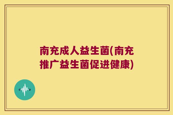 南充成人益生菌(南充推广益生菌促进健康)