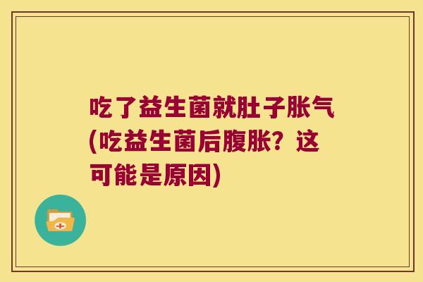 吃了益生菌就肚子(吃益生菌后?这可能是原因) 吃了益生菌就肚子(吃益生菌后?这可能是原因)