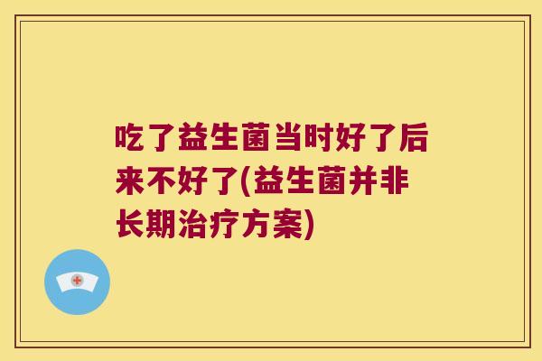 吃了益生菌当时好了后来不好了(益生菌并非长期治疗方案)