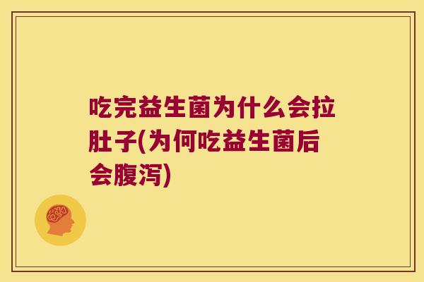 吃完益生菌为什么会拉肚子(为何吃益生菌后会腹泻)