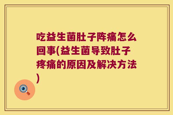 吃益生菌肚子阵痛怎么回事(益生菌导致肚子的原因及解决方法)