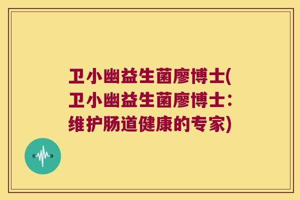 卫小幽益生菌廖博士(卫小幽益生菌廖博士：维护肠道健康的专家)