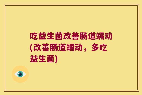 吃益生菌改善肠道蠕动(改善肠道蠕动，多吃益生菌)