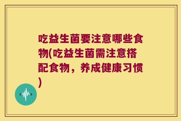 吃益生菌要注意哪些食物(吃益生菌需注意搭配食物，养成健康习惯)