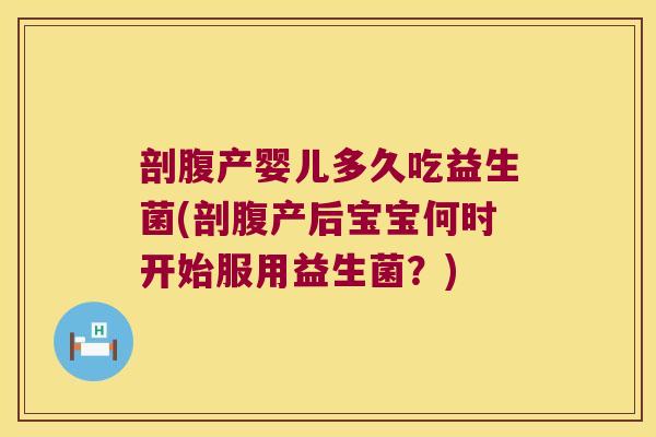 剖腹产婴儿多久吃益生菌(剖腹产后宝宝何时开始服用益生菌？)