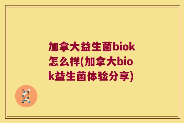 加拿大益生菌biok怎么样(加拿大biok益生菌体验分享)