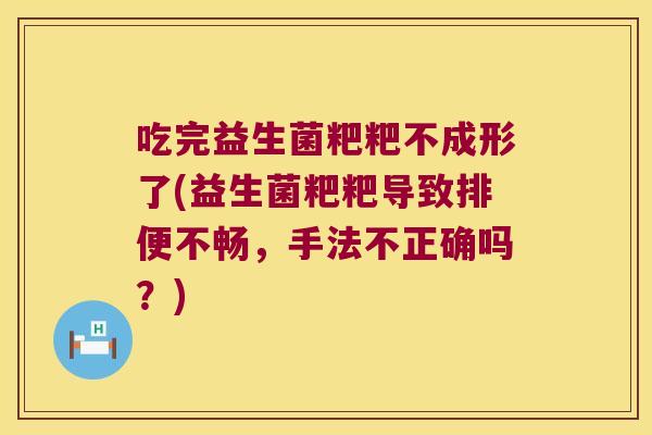 吃完益生菌粑粑不成形了(益生菌粑粑导致排便不畅，手法不正确吗？)