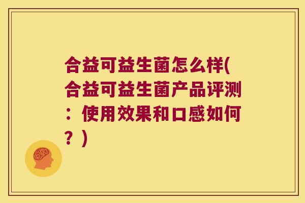 合益可益生菌怎么样(合益可益生菌产品评测：使用效果和口感如何？)