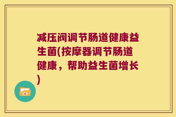 减压阀调节肠道健康益生菌(按摩器调节肠道健康，帮助益生菌增长)