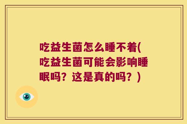 吃益生菌怎么睡不着(吃益生菌可能会影响睡眠吗？这是真的吗？)