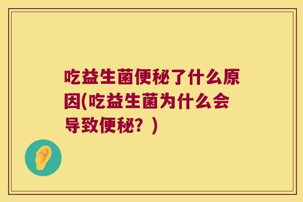 吃益生菌了什么原因(吃益生菌为什么会导致?) 吃益生菌了什么原因(吃益生菌为什么会导致?)