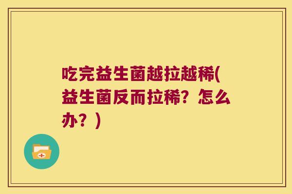 吃完益生菌越拉越稀(益生菌反而拉稀？怎么办？)
