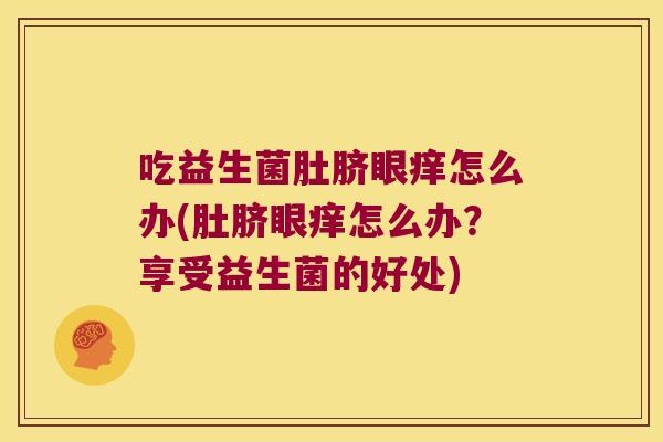 吃益生菌肚脐眼痒怎么办(肚脐眼痒怎么办？享受益生菌的好处)