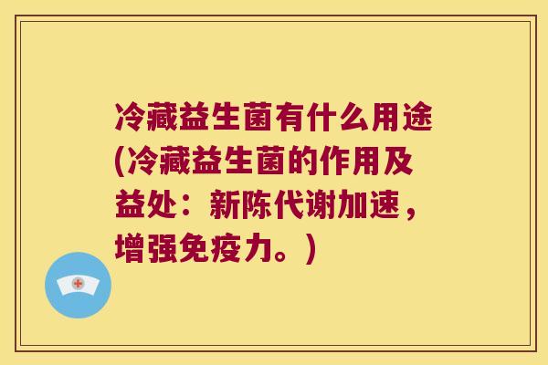 冷藏益生菌有什么用途(冷藏益生菌的作用及益处：新陈代谢加速，增强免疫力。)
