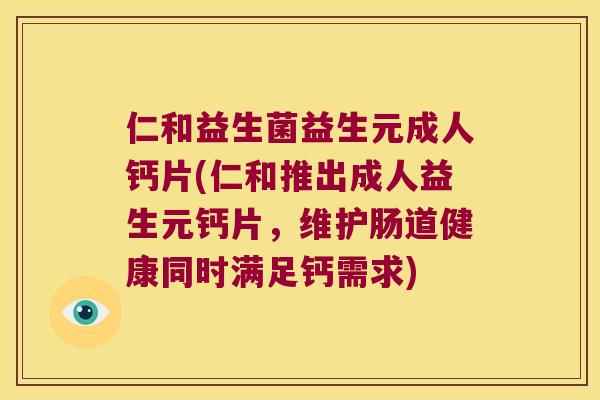 仁和益生菌益生元成人钙片(仁和推出成人益生元钙片,维护肠道健康同时满足钙需求) 仁和益生菌益生元成人钙片(仁和推出成人益生元钙片,维护肠道健康同时满足钙需求)