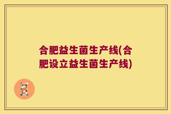 合肥益生菌生产线(合肥设立益生菌生产线)
