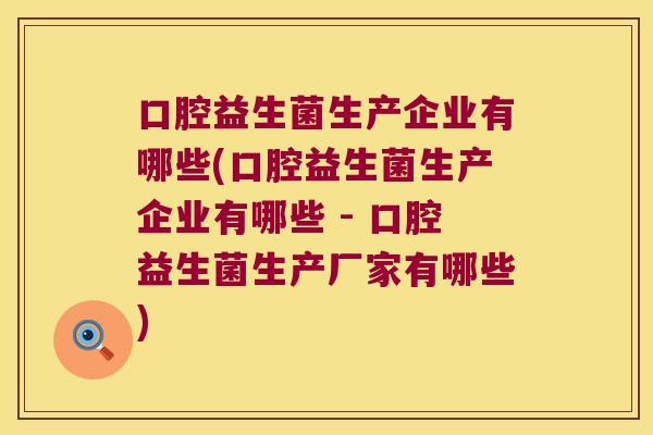 口腔益生菌生产企业有哪些(口腔益生菌生产企业有哪些 - 口腔益生菌生产厂家有哪些)