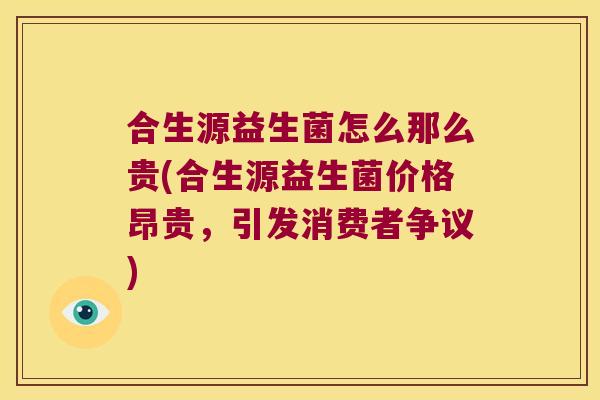 合生源益生菌怎么那么贵(合生源益生菌价格昂贵，引发消费者争议)