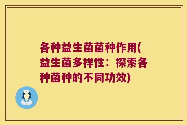 各种益生菌菌种作用(益生菌多样性：探索各种菌种的不同功效)