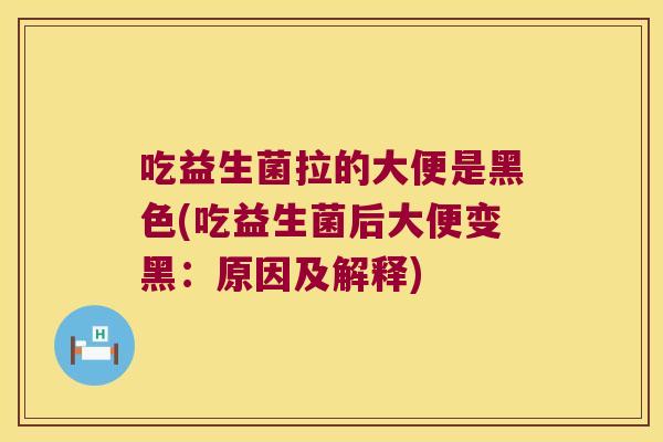 吃益生菌拉的大便是黑色(吃益生菌后大便变黑：原因及解释)