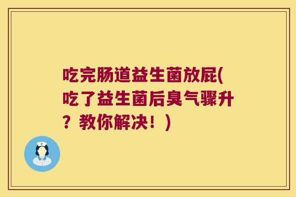 吃完肠道益生菌放屁(吃了益生菌后臭气骤升?教你解决!) 吃完肠道益生菌放屁(吃了益生菌后臭气骤升?教你解决!)