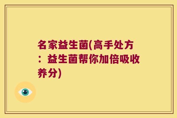 名家益生菌(高手处方:益生菌帮你加倍吸收养分) 名家益生菌(高手处方:益生菌帮你加倍吸收养分)